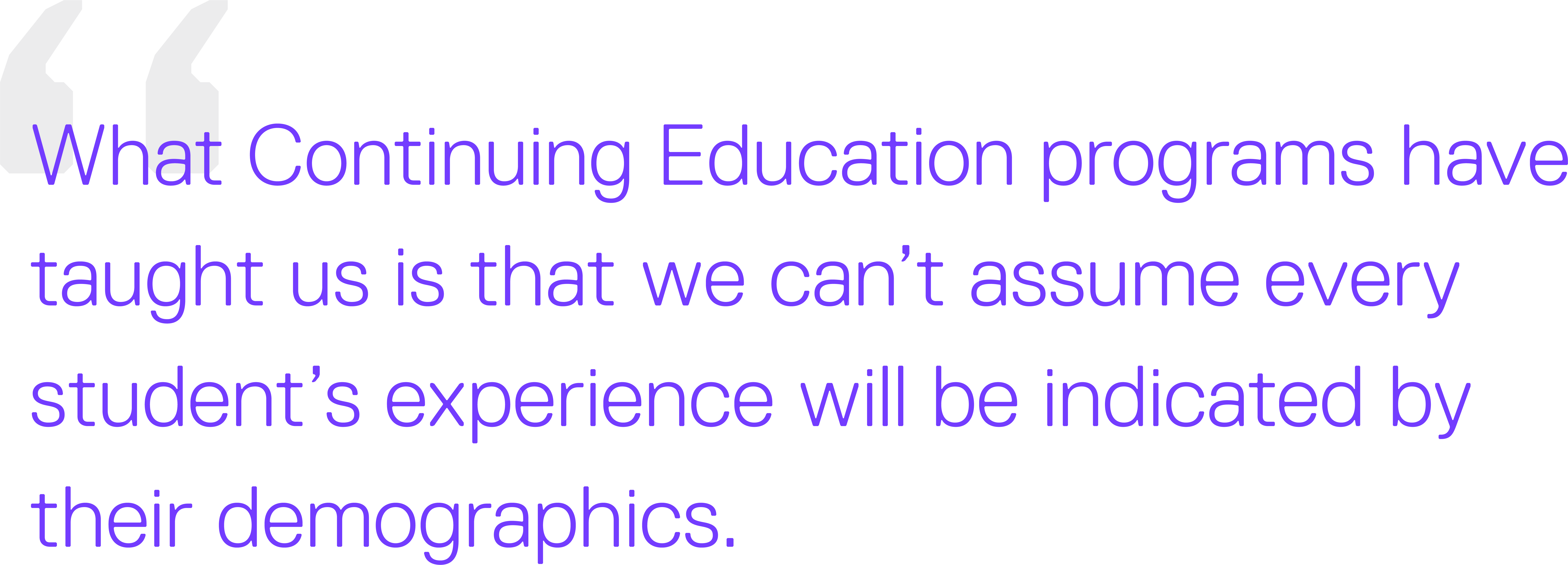 What Continuing Education programs have taught us is that we can’t assume every student’s experience will be indicated by their demographics.